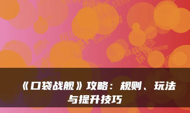 《口袋战舰》攻略:规则、玩法与提升技巧