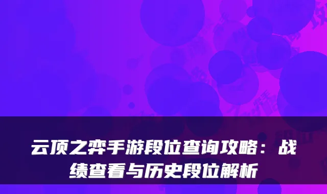 云顶之弈手游段位查询攻略:战绩查看与历史段位解析