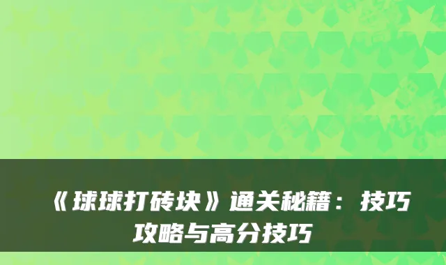 《球球打砖块》通关秘籍：技巧攻略与高分技巧