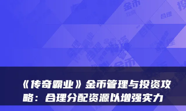 《传奇霸业》金币管理与投资攻略：合理分配资源以增强实力