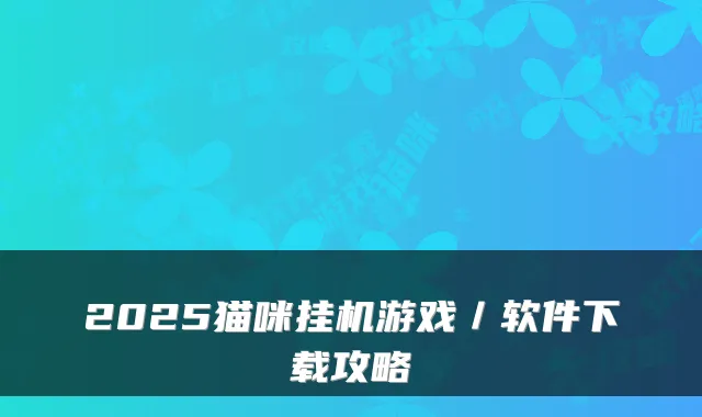 2025猫咪挂机游戏／软件下载攻略