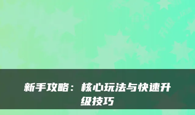 新手攻略：核心玩法与快速升级技巧