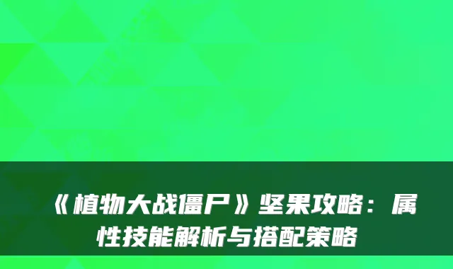 《植物大战僵尸》坚果攻略:属性技能解析与搭配策略