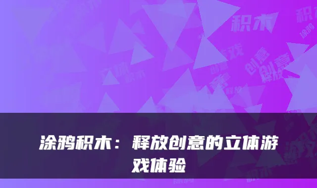涂鸦积木：释放创意的立体游戏体验