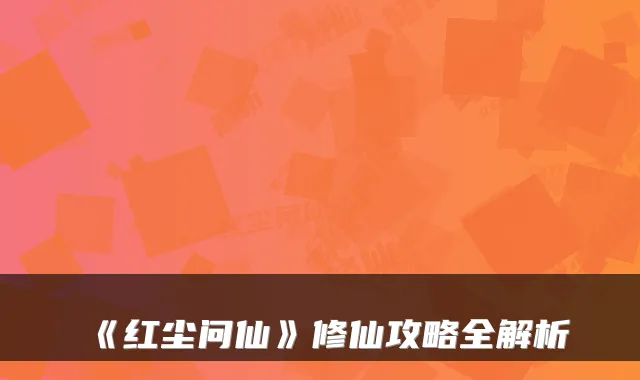 《红尘问仙》修仙攻略全解析