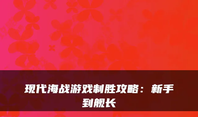 现代海战游戏制胜攻略：新手到舰长