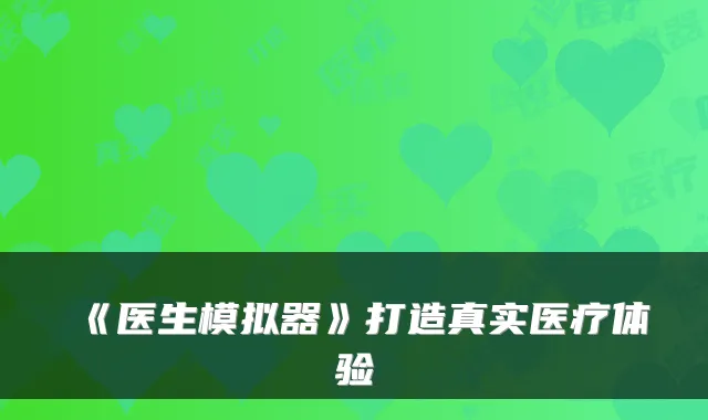 《医生模拟器》打造真实医疗体验