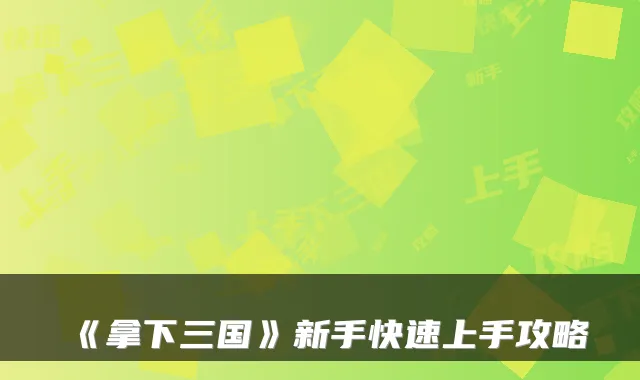 《拿下三国》新手快速上手攻略