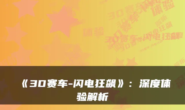 《3D赛车-闪电狂飙》：深度体验解析