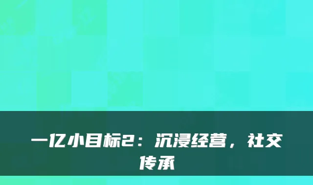 一亿小目标2：沉浸经营，社交传承