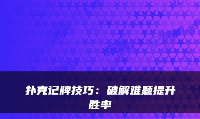 扑克记牌技巧：破解难题提升胜率