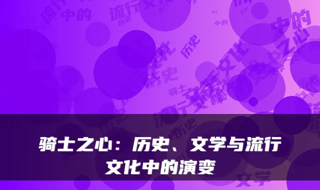 骑士之心:历史、文学与流行文化中的演变