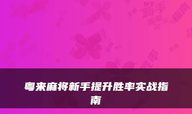 粤来麻将新手提升胜率实战指南