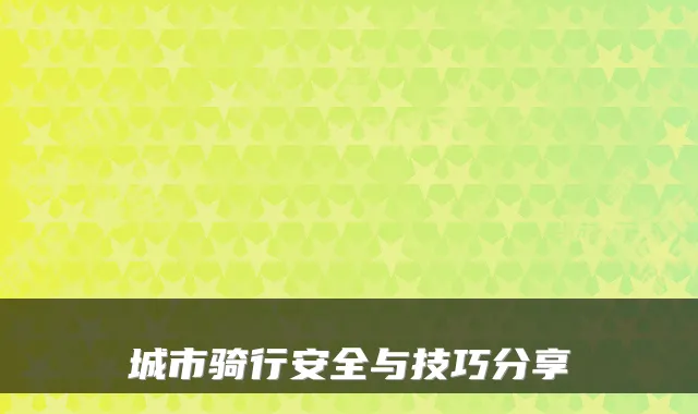 城市骑行安全与技巧分享