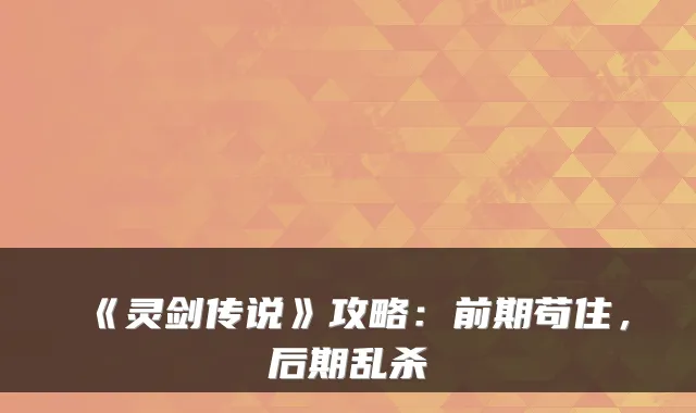 《灵剑传说》攻略：前期苟住，后期乱杀