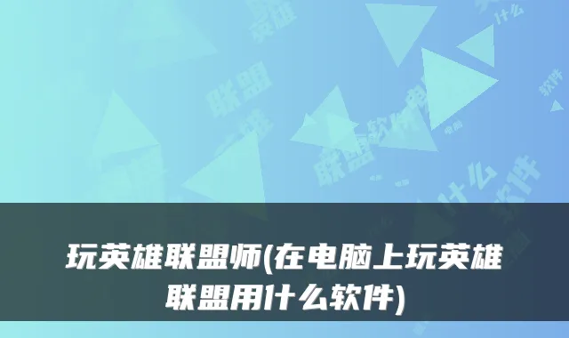 玩英雄联盟师(在电脑上玩英雄联盟用什么软件)