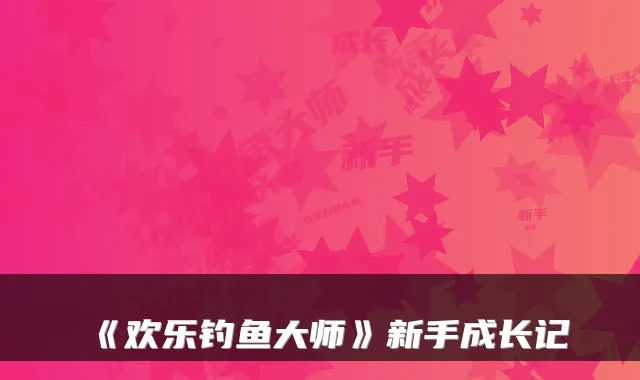 《欢乐钓鱼大师》新手成长记