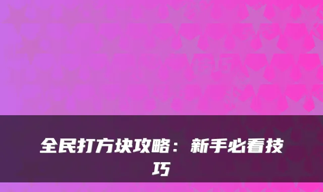 全民打方块攻略：新手必看技巧