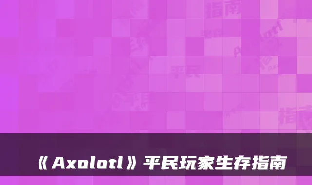 《Axolotl》平民玩家生存指南