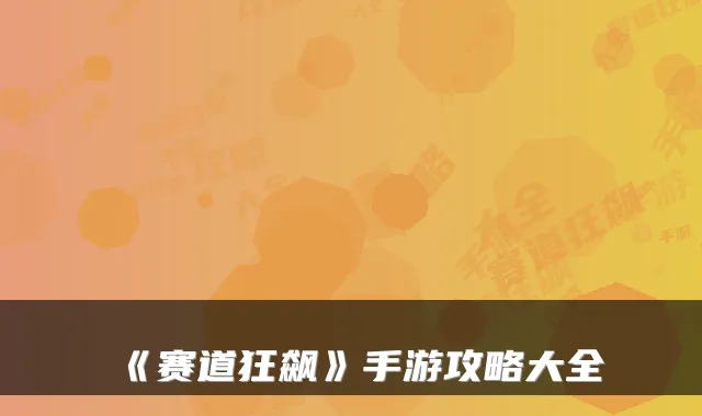 《赛道狂飙》手游攻略大全
