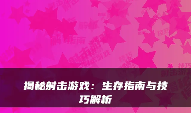 揭秘射击游戏：生存指南与技巧解析