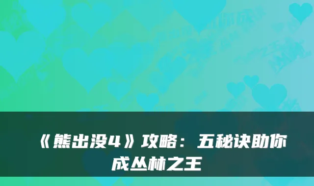 《熊出没4》攻略：五秘诀助你成丛林之王