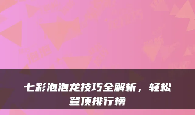 七彩泡泡龙技巧全解析，轻松登顶排行榜