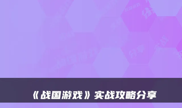 《战国游戏》实战攻略分享
