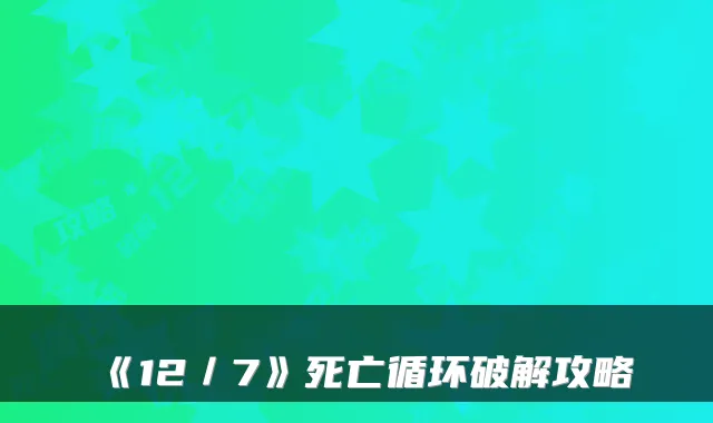 《12／7》死亡循环破解攻略