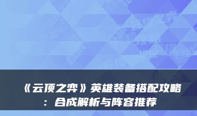 《云顶之弈》英雄装备搭配攻略：合成解析与阵容推荐