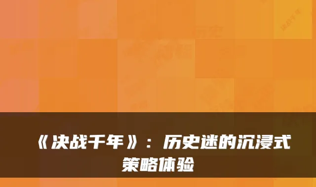 《决战千年》：历史迷的沉浸式策略体验