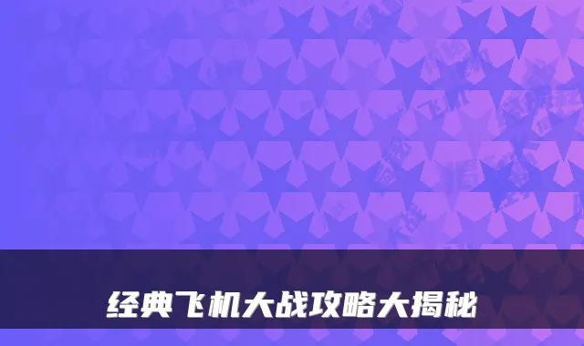 经典飞机大战攻略大揭秘