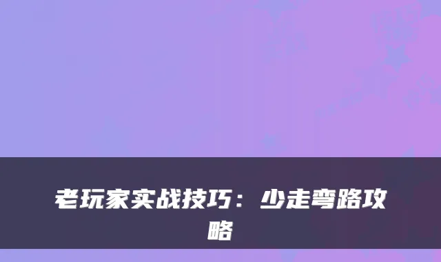 老玩家实战技巧：少走弯路攻略