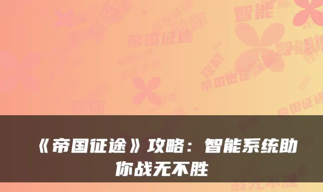 《帝国征途》攻略：智能系统助你战无不胜