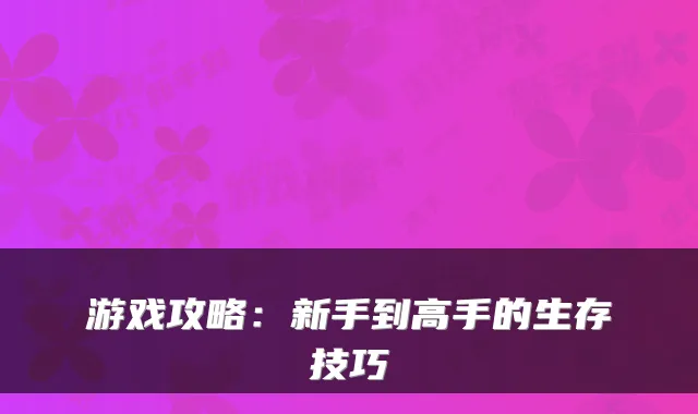 游戏攻略：新手到高手的生存技巧