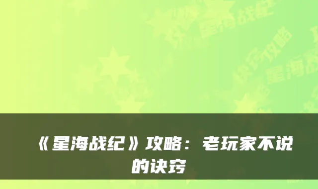 《星海战纪》攻略：老玩家不说的诀窍