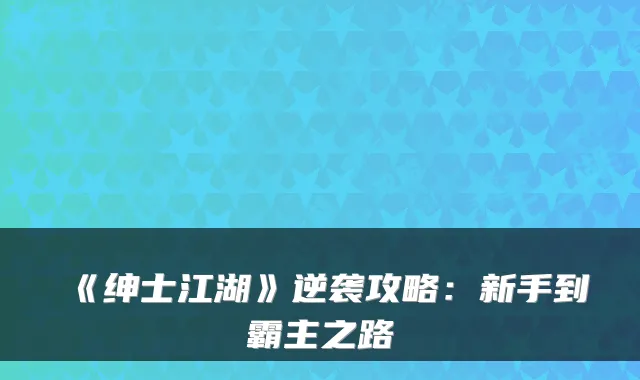 《绅士江湖》逆袭攻略：新手到霸主之路