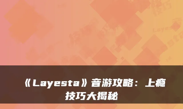 《Layesta》音游攻略：上瘾技巧大揭秘