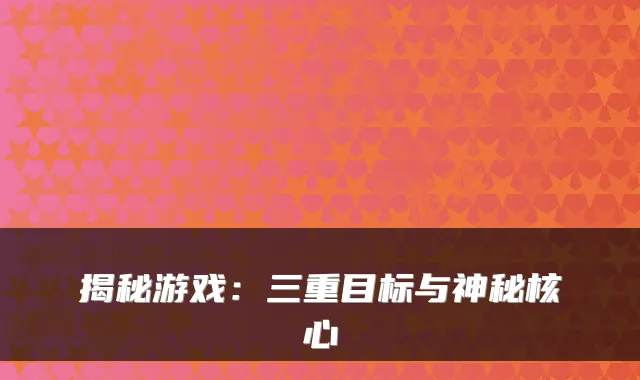 揭秘游戏:三重目标与神秘核心