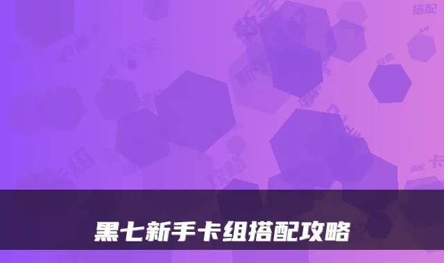 黑七新手卡组搭配攻略