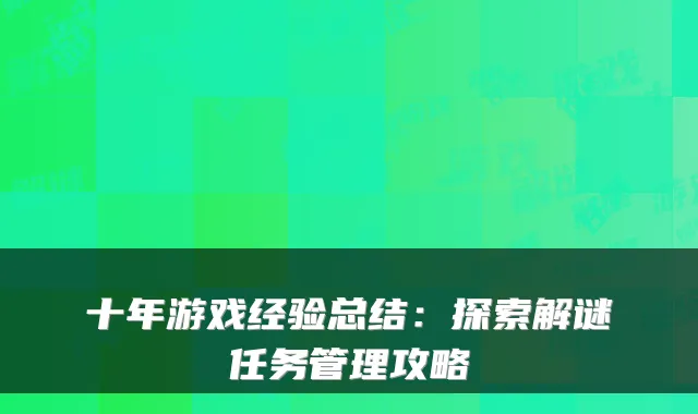 十年游戏经验总结：探索解谜任务管理攻略