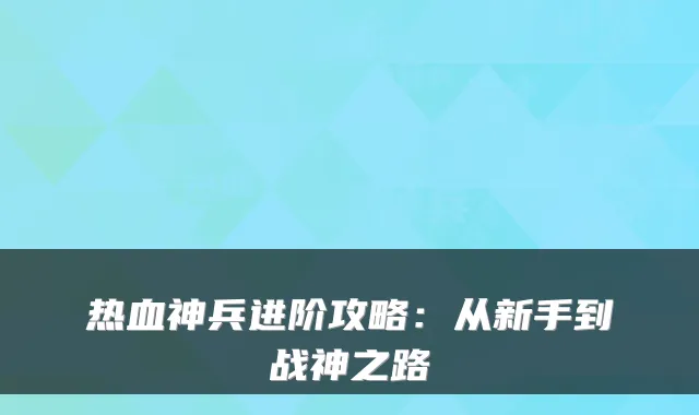 热血神兵进阶攻略：从新手到战神之路