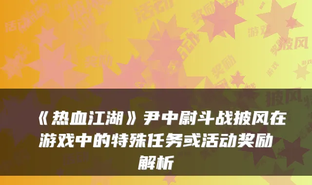 《热血江湖》尹中尉斗战披风在游戏中的特殊任务或活动奖励解析