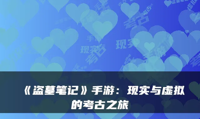 《盗墓笔记》手游：现实与虚拟的考古之旅