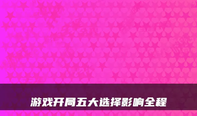 游戏开局五大选择影响全程