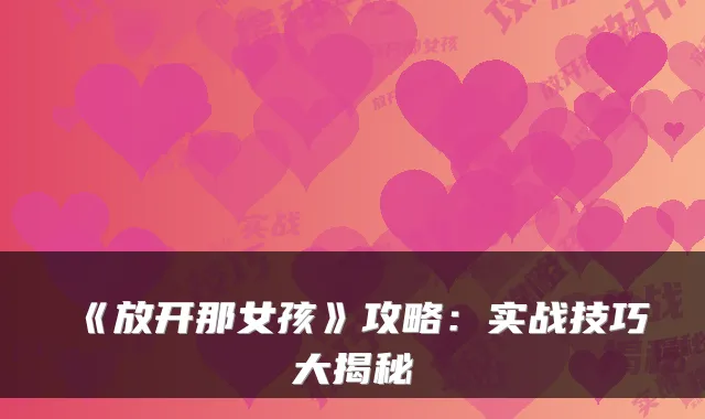 《放开那女孩》攻略：实战技巧大揭秘