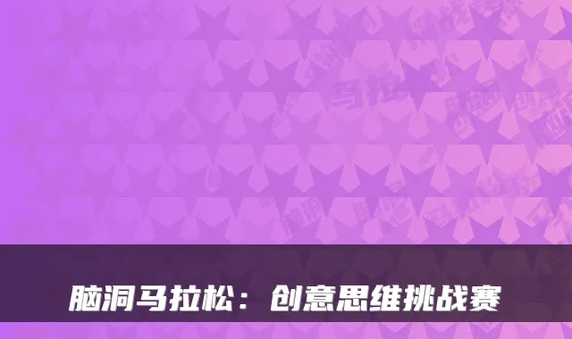 脑洞马拉松：创意思维挑战赛