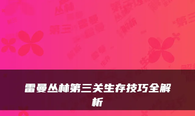 雷曼丛林第三关生存技巧全解析