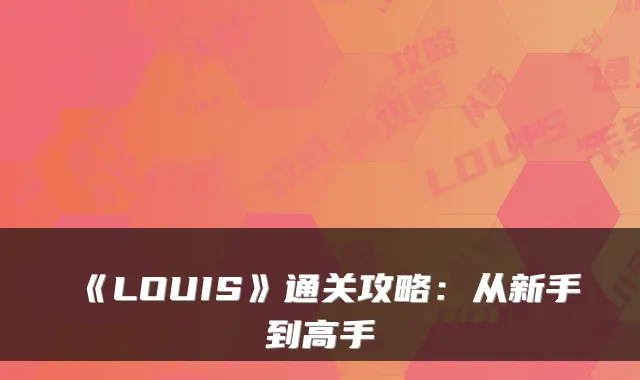 《LOUIS》通关攻略：从新手到高手