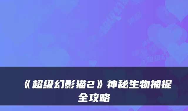 《超级幻影猫2》神秘生物捕捉全攻略